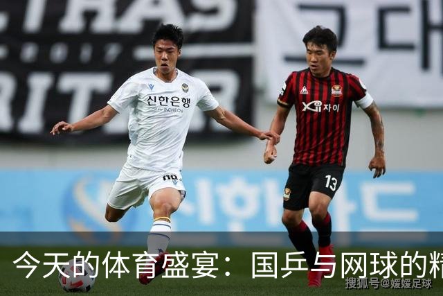 今天的体育盛宴：国乒与网球的精彩对决来了！