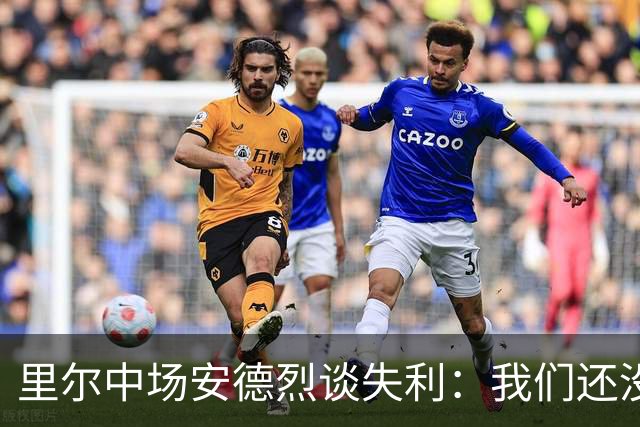 里尔中场安德烈谈失利：我们还没用尽全力！
